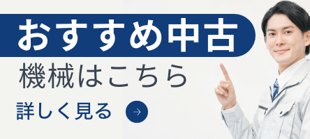 おすすめ中古機械はこちら。詳しく見る